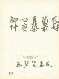 脚心真菌感染用什么药最好