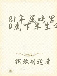 81年属鸡男40岁下半生命运