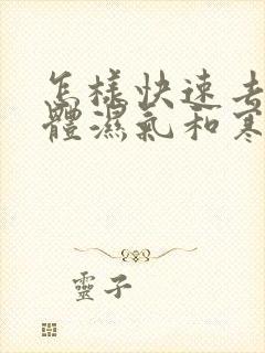 怎样快速去除身体湿气和寒气