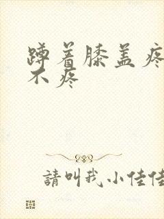 蹲着膝盖疼走路不疼