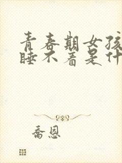 青春期女孩晚上睡不着是什么原因