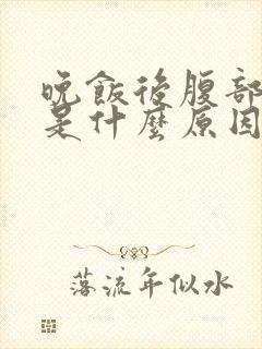 晚饭后腹部胀气是什么原因