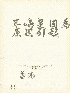 耳鸣是因为什么原因引起