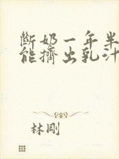 断奶一年半了还能挤出乳汁正常吗