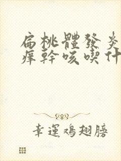 扁桃体发炎喉咙痒干咳吃什么药