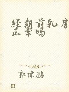 经期前乳房胀痛正常吗