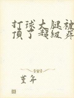 打球大腿被膝盖顶了超级疼怎么办