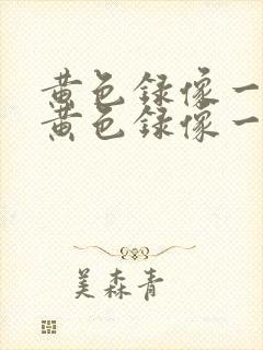 黄色录像一级片黄色录像一级