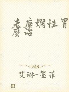 老糜烂性胃炎怎么治