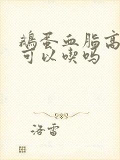 鹅蛋血脂高的人可以吃吗