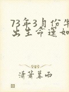 73年3月份牛出生命运如何