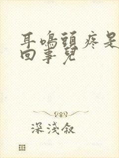 耳鸣头疼是怎么回事儿