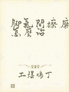 脚气间擦糜烂型怎么治