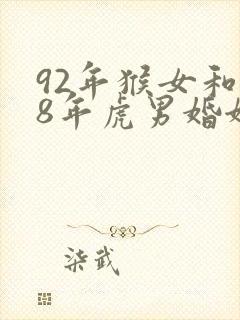 92年猴女和98年虎男婚姻相配吗