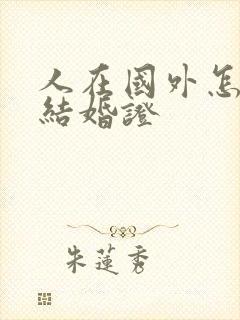 人在国外怎么领结婚证