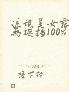 流氓美女露奶头无遮挡100%