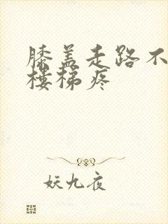 膝盖走路不疼上楼梯疼