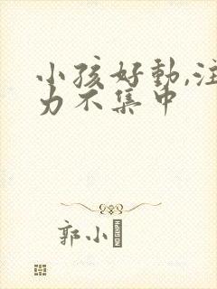 小孩好动,注意力不集中