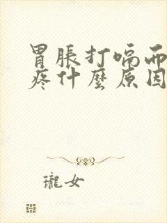 胃胀打嗝而且胃疼什么原因