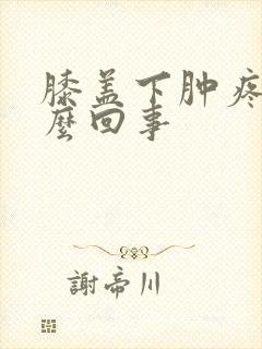 膝盖下肿疼是怎么回事