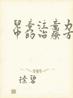 儿童注意力不集中的治疗方法有哪些