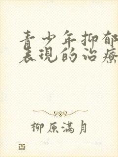 青少年抑郁 的表现的治疗