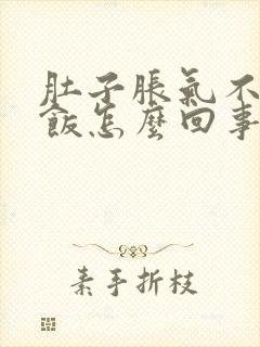 肚子胀气不想吃饭怎么回事儿