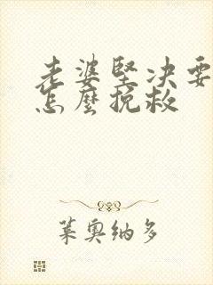 老婆坚决要离婚怎么挽救