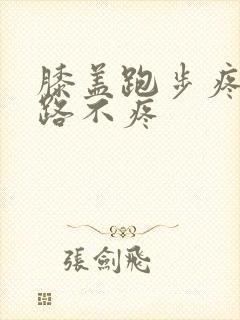 膝盖跑步疼 走路不疼