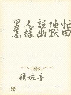 男人说他忙完了怎样幽默回复