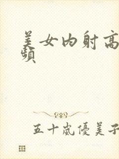 美女内射高潮视频