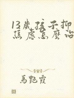 13岁孩子抑郁焦虑怎么治