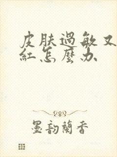 皮肤过敏又痒又红怎么办