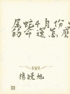 属蛇4月份出生的命运怎么样