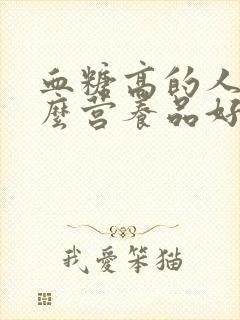 血糖高的人吃什么营养品好