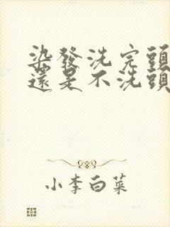 染发洗完头染好还是不洗头?