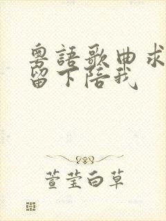 粤语歌曲求你别留下陪我