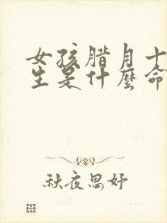 女孩腊月十五出生是什么命