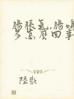 肠胀气,肠鸣屁多怎么回事?