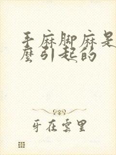 手麻脚麻是为什么引起的