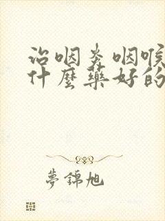 治咽炎咽喉炎吃什么药好的快