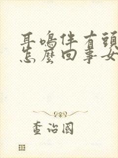 耳鸣伴有头疼是怎么回事女性