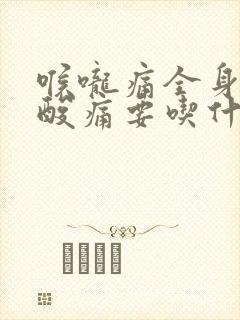 喉咙痛全身无力酸痛要吃什么药