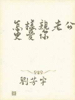 怎样亲老公才会更爱你