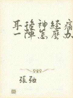 耳后神经痛一阵一阵怎么办