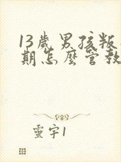 13岁男孩叛逆期怎么管教最合适