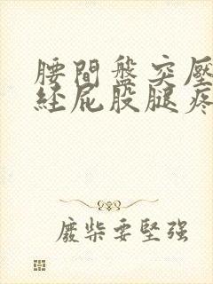 腰间盘突压迫神经屁股腿疼怎么办