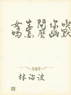 女生问你吃饭了吗怎么幽默回复