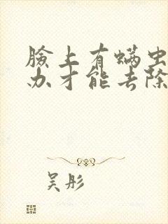 脸上有螨虫怎么办才能去除