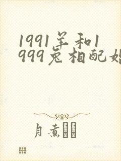 1991羊和1999兔相配婚姻如何